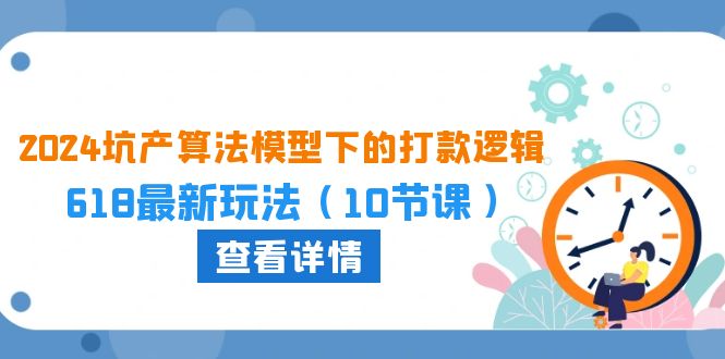 2024坑产算法模型下的打款逻辑:618最新玩法(10节课)
