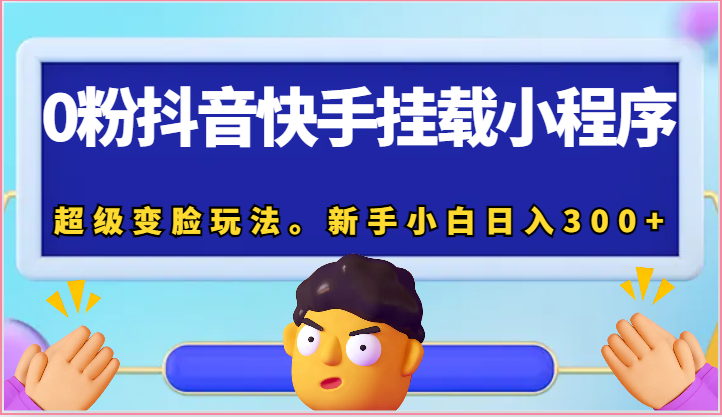 0粉抖音快手挂载小程序,超级变脸玩法。新手小白日入300+