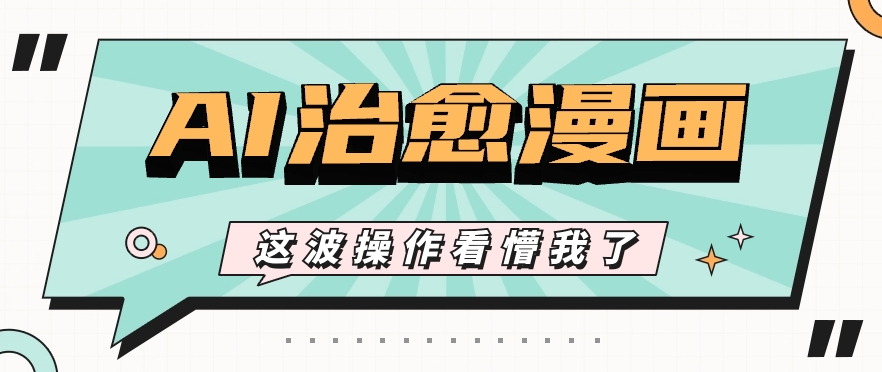 AI国风治愈漫画文案玩法,条条都是爆款,1个作品收益500+【视频+软件】