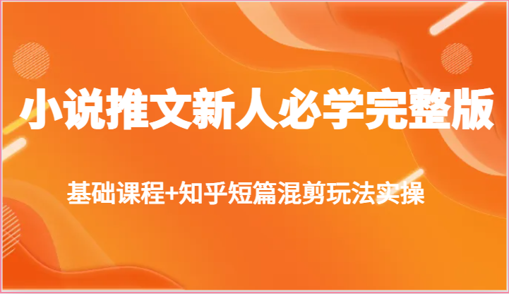 小说推文新人必学完整版,基础课程+知乎短篇混剪玩法实操