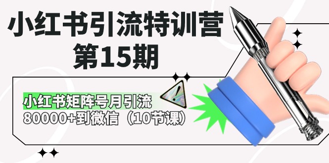 小红书引流特训营第15期,小红书矩阵号月引流80000+到微信(10节课)
