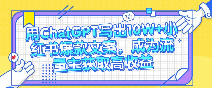 用ChatGPT写出10W+小红书爆款文案,成为流量主获取高收益