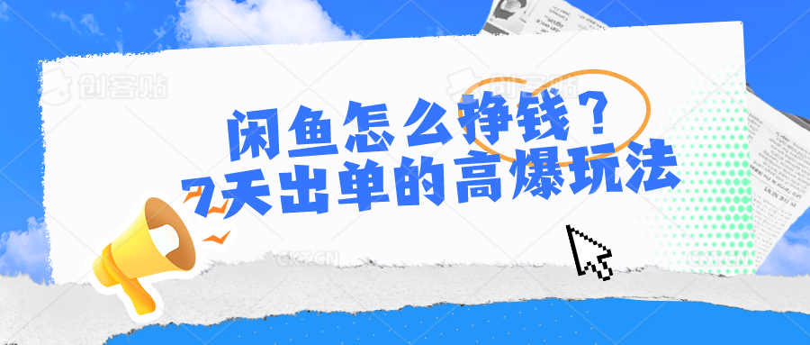 闲鱼怎么挣钱?7天出单的高爆玩法,详细实操细节讲解