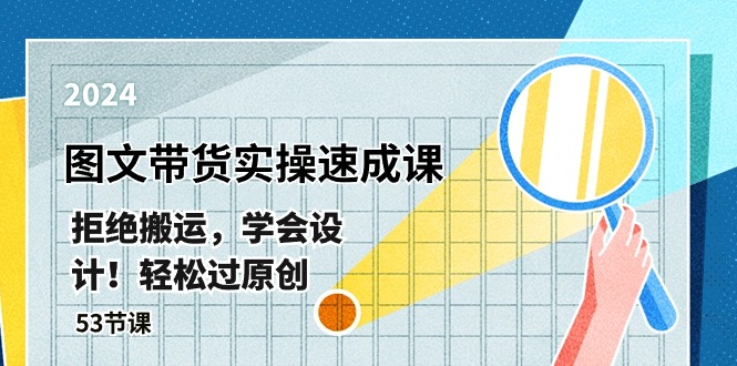 最新图文带货实操速成课,拒绝搬运,学会设计!轻松过原创 (53节课)