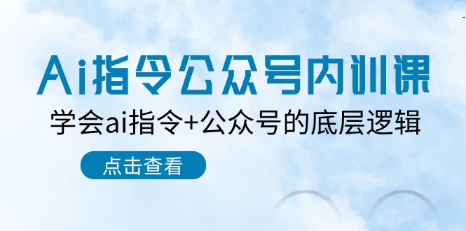 Ai指令公众号内训课:学会ai指令+公众号的底层逻辑(7节课)