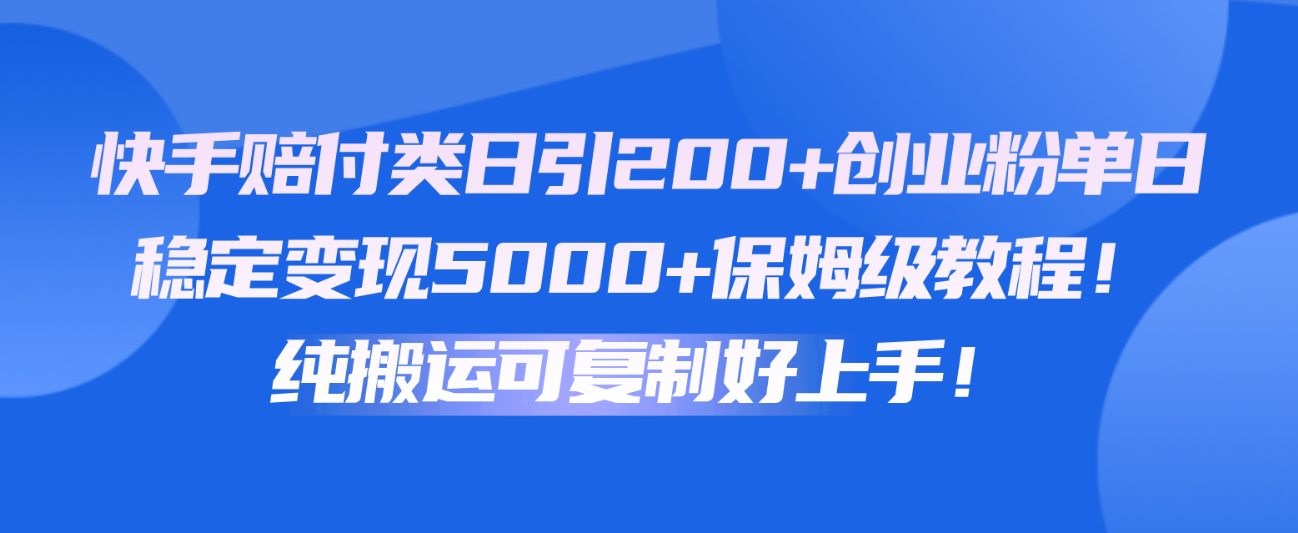 快手赔付类日引200+创业粉,单日稳定变现5000+保姆级教程!纯搬运可复制好上手!