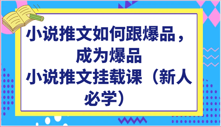 小说推文如何跟爆品,成为爆品,小说推文挂载课(新人必学)