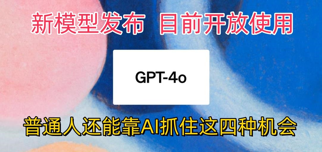 最强模型ChatGPT-4omni震撼发布,目前开放使用,普通人可以利用AI抓住的四个机会