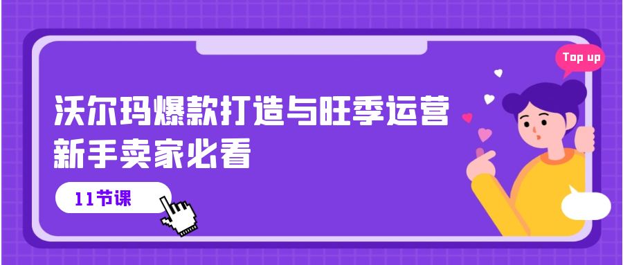 沃尔玛爆款打造与旺季运营,新手卖家必看(11节视频课)