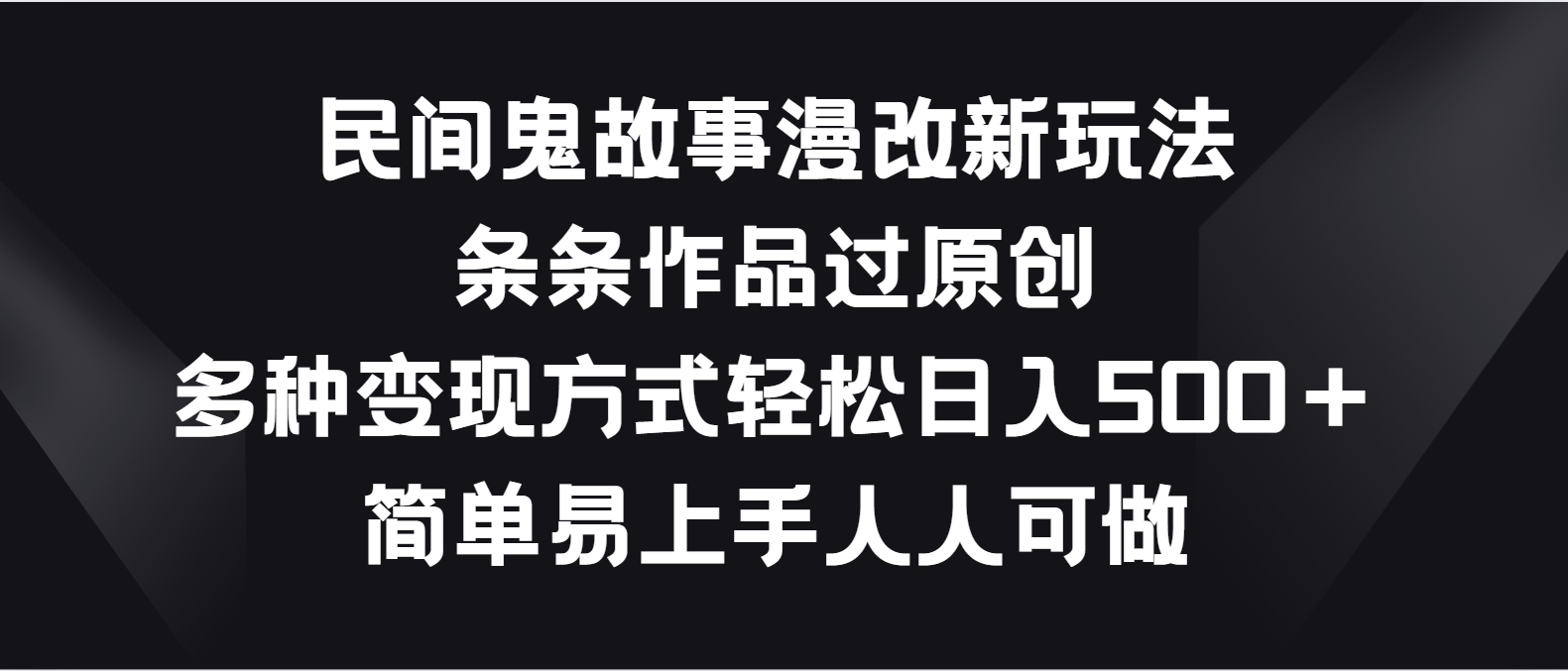 民间鬼故事漫改新玩法,条条作品过原创,多种变现方式轻松日入500+