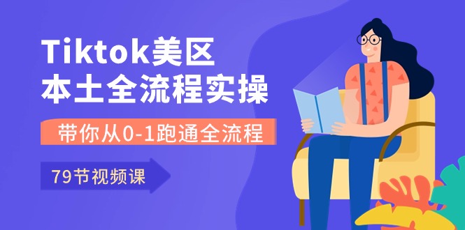 Tiktok美区本土全流程实操课,带你从0-1跑通全流程(79节课)
