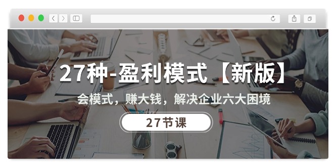 27种盈利模式【新版】会模式,赚大钱,解决企业六大困境 (27节课)