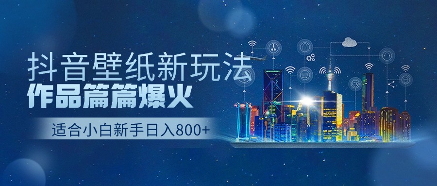 抖音壁纸号新玩法,一个作品只需要5分钟,条条爆款日收益1000+