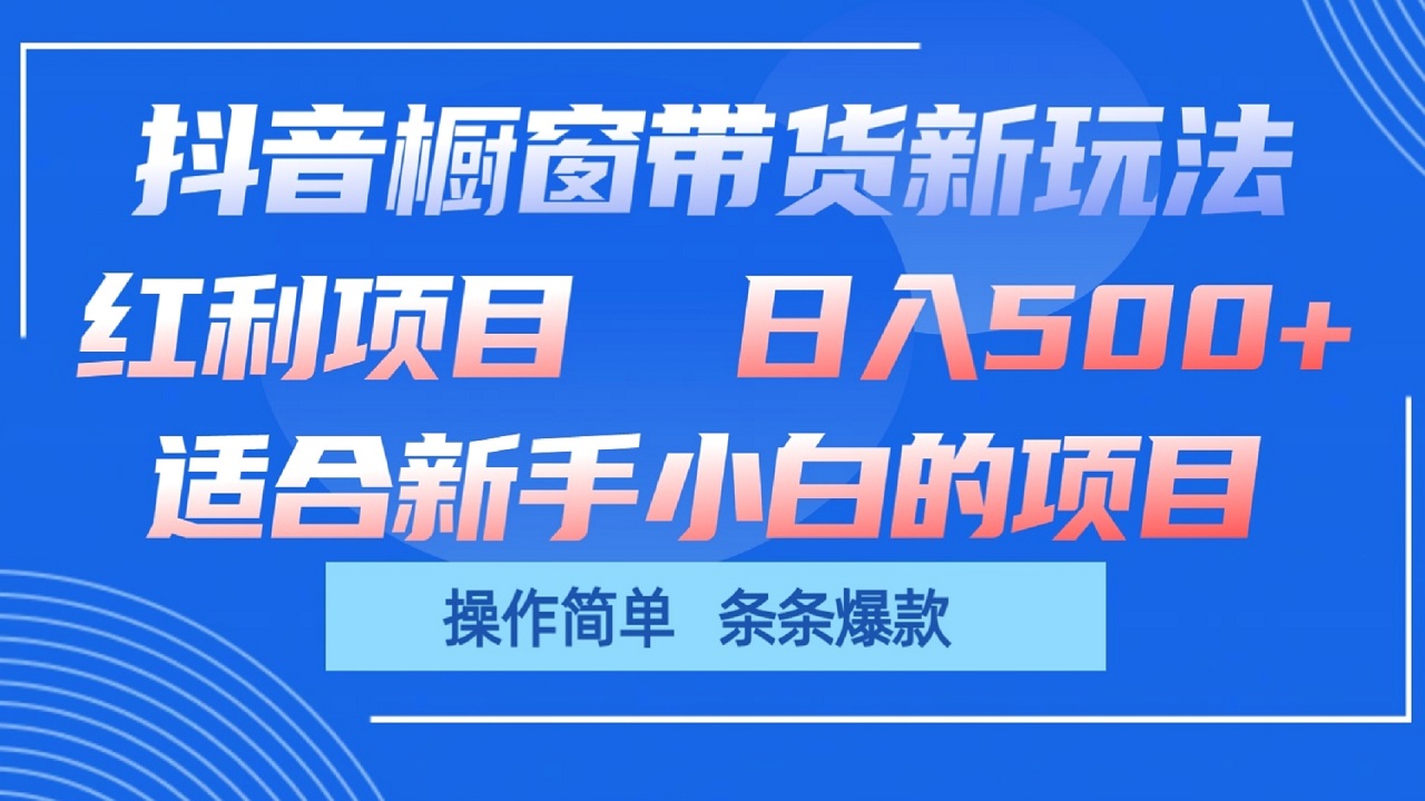 抖音橱窗带货新玩法,单日收益500+,操作简单,条条爆款