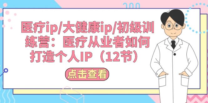 医疗ip/大健康ip/初级训练营:医疗从业者如何打造个人IP(12节)