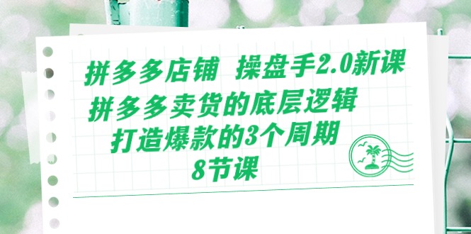 拼多多店铺操盘手2.0新课,拼多多卖货的底层逻辑,打造爆款的3个周期(8节)