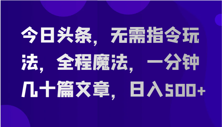 今日头条,无需指令玩法,全程魔法,一分钟几十篇文章,日入500+