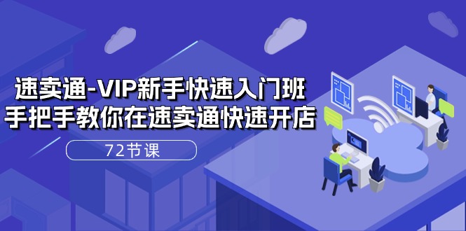 速卖通VIP新手快速入门班,手把手教你在速卖通快速开店(72节课)