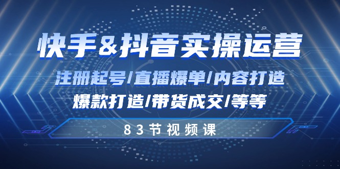 快手与抖音实操运营:注册起号/直播爆单/内容打造/爆款打造/带货成交/83节