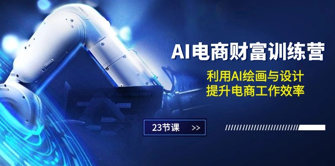 AI电商财富训练营:利用AI绘画与设计,提升电商工作效率(23节课)