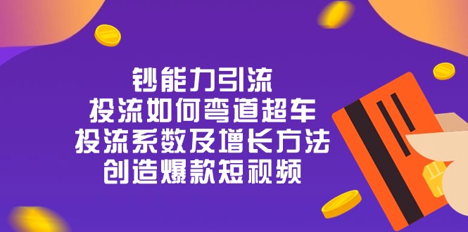 钞 能 力 引 流:投流弯道超车,投流系数及增长方法,创造爆款短视频(20节)