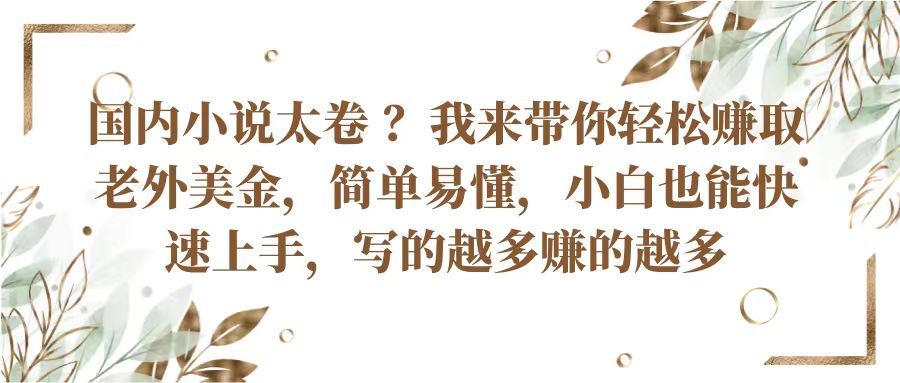国内小说太卷?带你轻松赚取老外美金,简单易懂小白也能快速上手,写的越多赚的越多