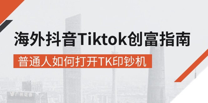 海外抖音Tiktok创富指南,普通人如何打开TK印钞机