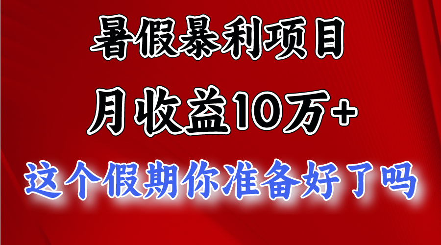 月入10万+,暑假暴利项目,每天收益至少3000+