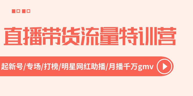 直播带货流量特训营,起新号-专场-打榜-明星网红助播 月播千万gmv(52节)