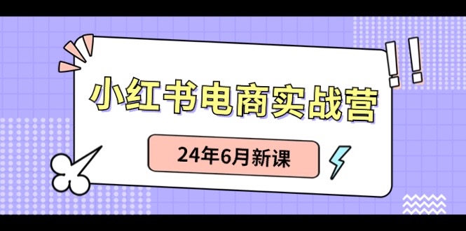 小红书电商实战营:小红书笔记带货和无人直播,24年6月新课