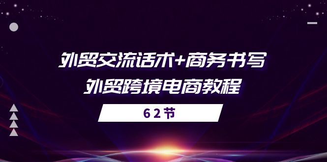 外贸交流话术+ 商务书写-外贸跨境电商教程(56节课)