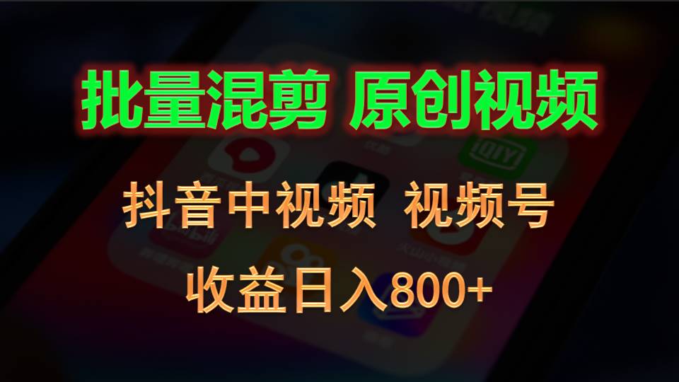批量混剪生成原创视频,抖音中视频+视频号,收益日入800+