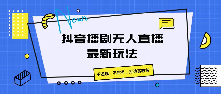 抖音播剧无人直播最新玩法,不违规,不封号,打造高收益