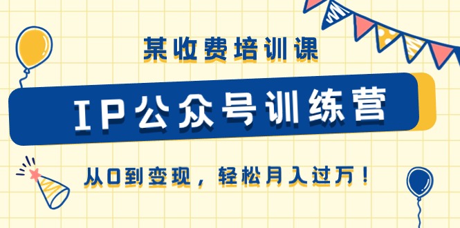 某收费培训课《IP公众号训练营》从0到变现,轻松月入过万!