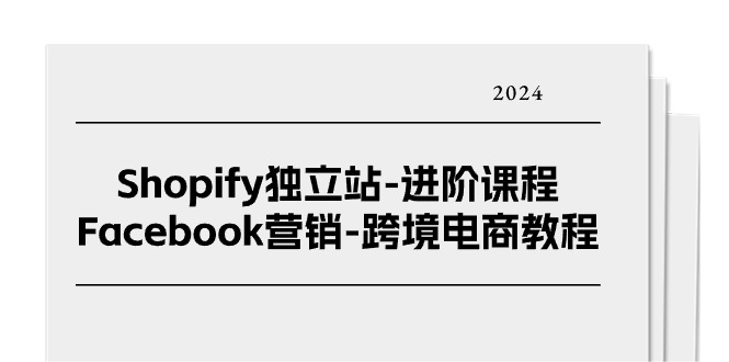 Shopify独立站进阶课程-Facebook营销跨境电商教程(25节)