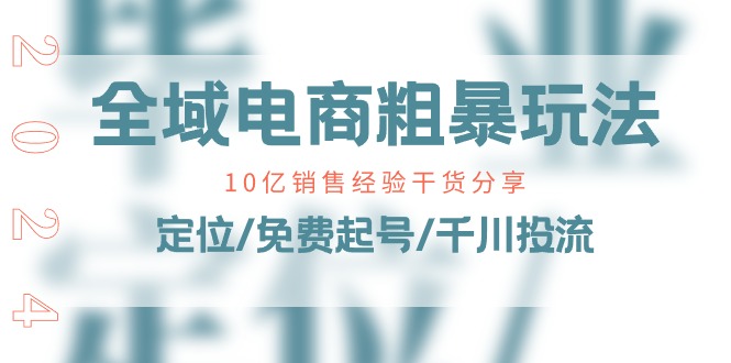 全域电商粗暴玩法课:10亿销售经验干货分享!定位/免费起号/千川投流