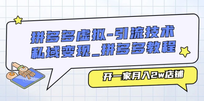 拼多多虚拟引流技术与私域变现-拼多多教程:开一家月入2w店铺