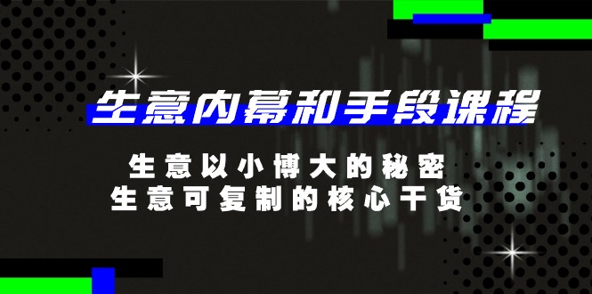 生意内幕和手段课程,生意以小博大的秘密,生意可复制的核心干货(20节)