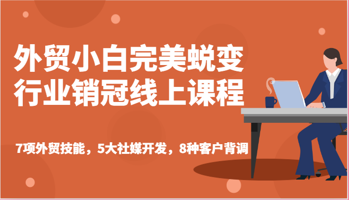 外贸小白完美蜕变行业销冠线上课程-7项外贸技能,5大社媒开发,8种客户背调