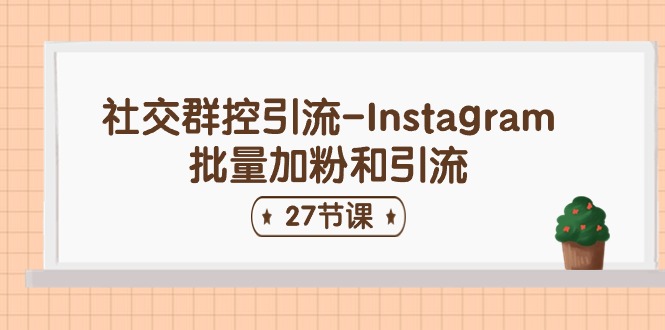 社交群控引流-Instagram批量加粉和引流(27节课)