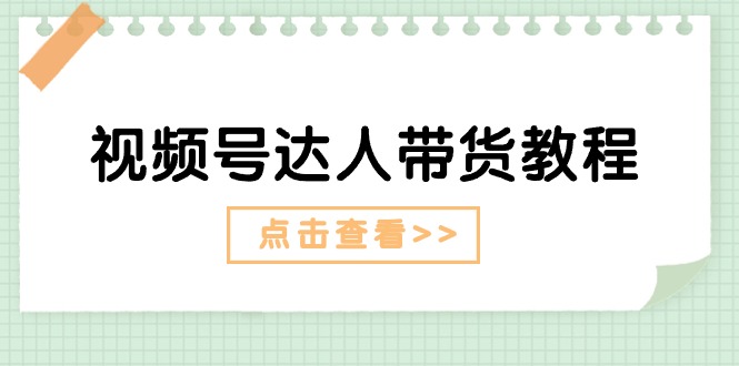 视频号达人带货教程:达人剧情打法(长期)+达人带货广告(短期)