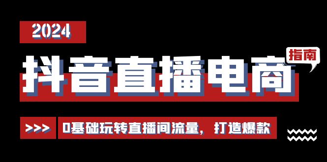 抖音直播电商运营必修课,0基础玩转直播间流量,打造爆款(29节)