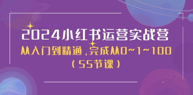 2024小红书运营实战营,从入门到精通,完成从0~1~100(51节课)