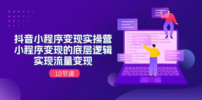 抖音小程序变现实操营,小程序变现的底层逻辑,实现流量变现(10节课)