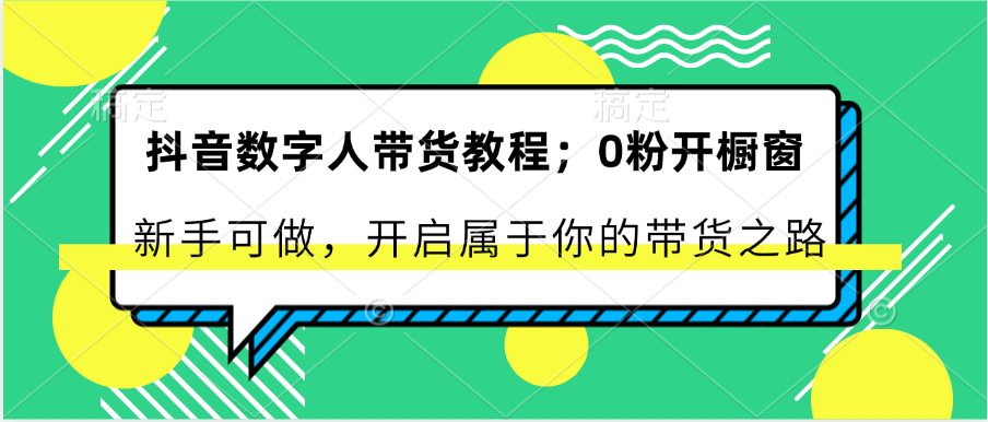 抖音数字人带货教程:0粉开橱窗 新手可做 开启属于你的带货之路