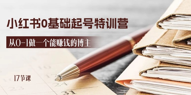 2024小红书0基础起号特训营,从0-1做一个能赚钱的博主(17节课)