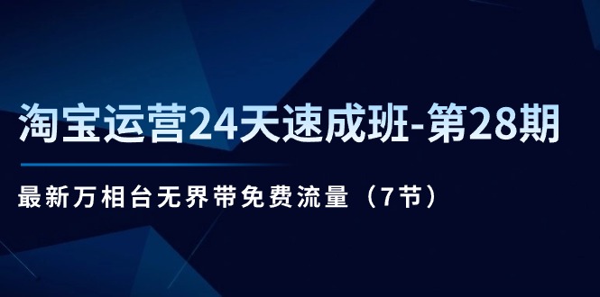 淘宝运营24天速成班第28期:最新万相台无界带免费流量(7节课)