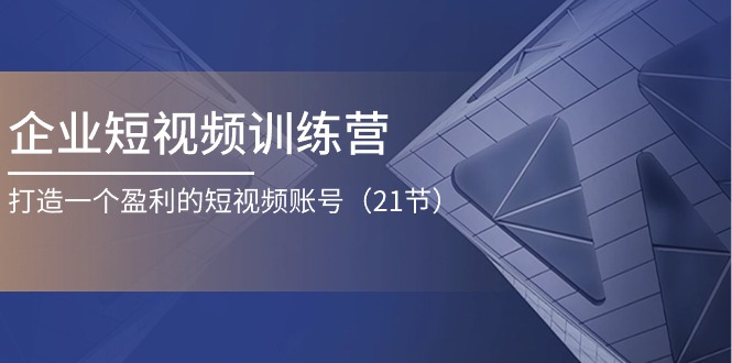 企业短视频训练营:打造一个盈利的短视频账号(21节) 企业短视频训练营:打造一个盈利的短视频账号(21节)
