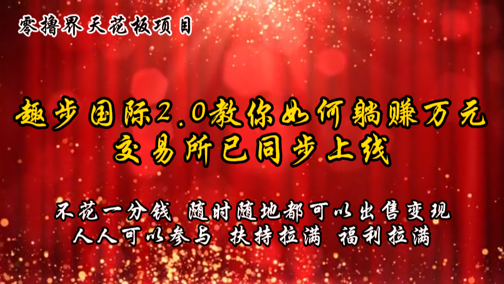 零撸天花板,不花一分钱,趣步2.0教你如何躺赚万元,交易所现已同步上线