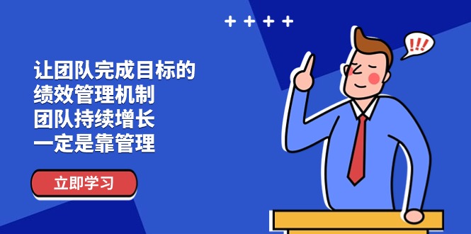 让团队完成目标的绩效管理机制,团队持续增长,一定是靠管理